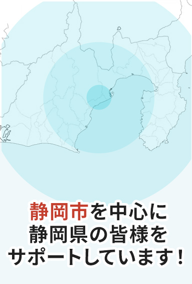 静岡市を中心に静岡県の皆様をサポートしています！